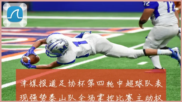 津媒报道足协杯第四轮中超球队表现强势泰山队全场掌控比赛主动权