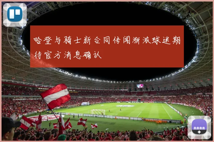 哈登与骑士新合同传闻渐浓球迷期待官方消息确认