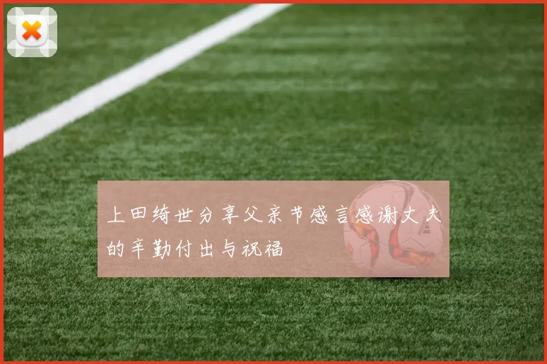上田绮世分享父亲节感言感谢丈夫的辛勤付出与祝福
