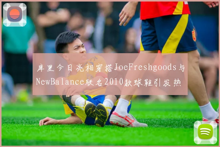 库里今日亮相穿搭JoeFreshgoods与NewBalance联名2010款球鞋引发热议