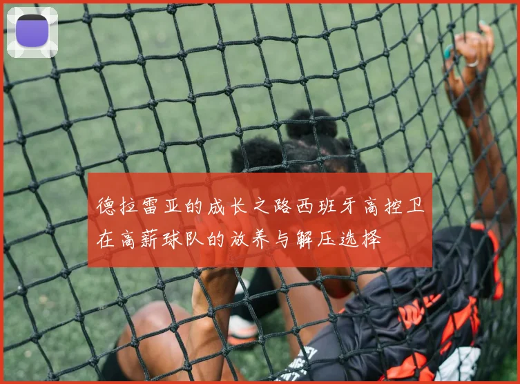 德拉雷亚的成长之路西班牙高控卫在高薪球队的放养与解压选择