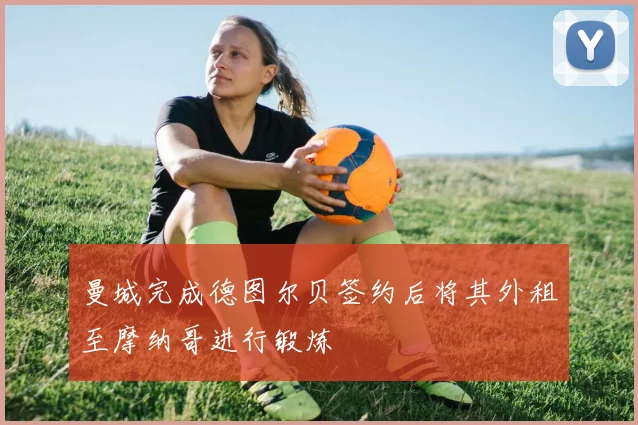 曼城完成德图尔贝签约后将其外租至摩纳哥进行锻炼